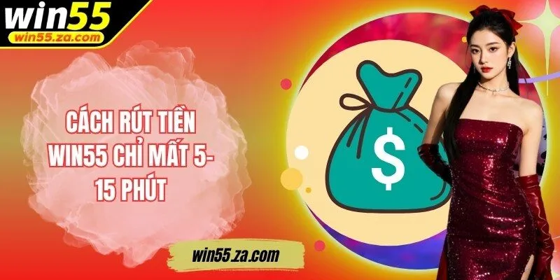 Cách rút tiền WIN55 chỉ mất 5-15 phút
